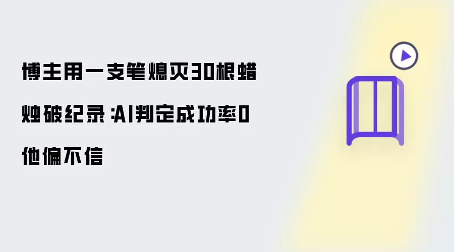 博主用一支笔熄灭30根蜡烛破纪录：AI判定成功率0 他偏不信