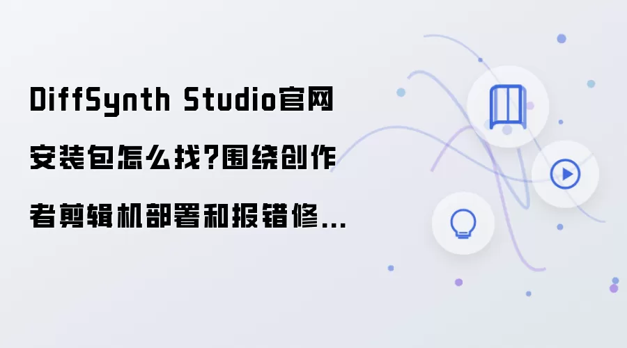 DiffSynth Studio官网安装包怎么找?围绕创作者剪辑机部署和报错修复的完整教程
