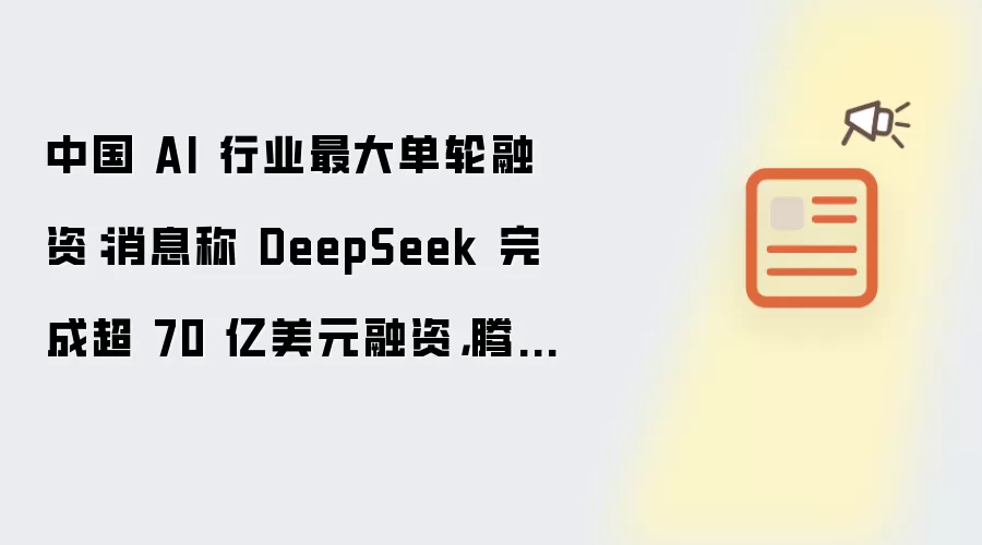 中国 AI 行业最大单轮融资:消息称 DeepSeek 完成超 70 亿美元融资,腾讯、宁德时代、京东、网易入局但没有投票权