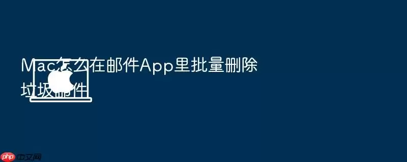 Mac怎么在邮件App里批量删除垃圾邮件