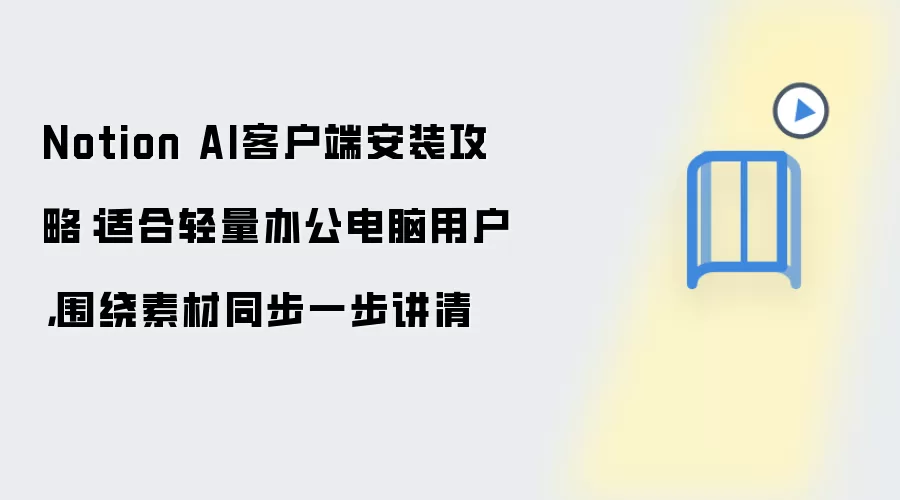 Notion AI客户端安装攻略:适合轻量办公电脑用户,围绕素材同步一步讲清