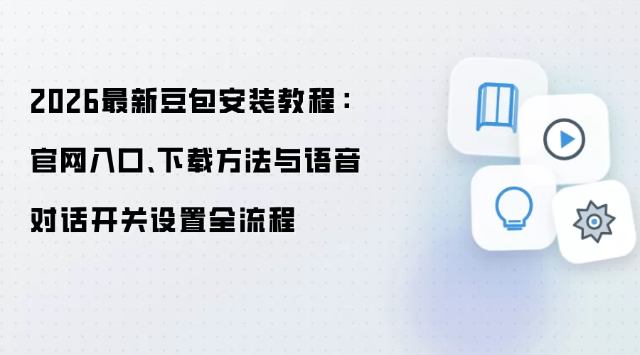 2026最新豆包安装教程：官网入口、下载方法与语音对话开关设置全流程