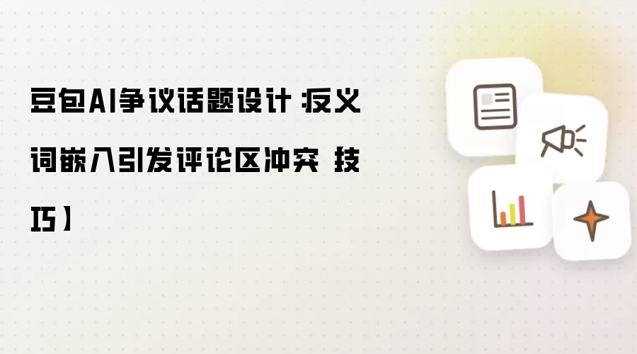 豆包AI争议话题设计:反义词嵌入引发评论区冲突【技巧】
