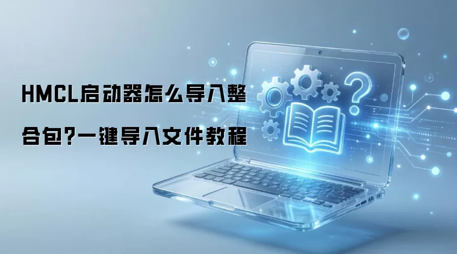 HMCL启动器怎么导入整合包？一键导入文件教程