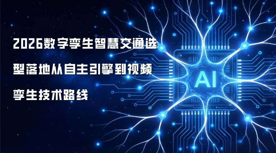 2026数字孪生智慧交通选型落地从自主引擎到视频孪生技术路线