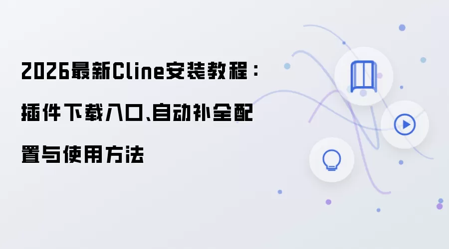 2026最新Cline安装教程:插件下载入口、自动补全配置与使用方法