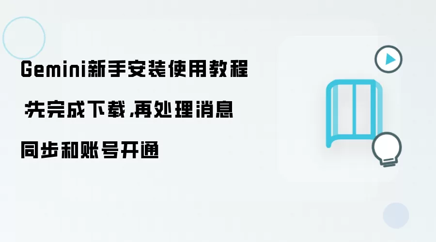Gemini新手安装使用教程:先完成下载,再处理消息同步和账号开通