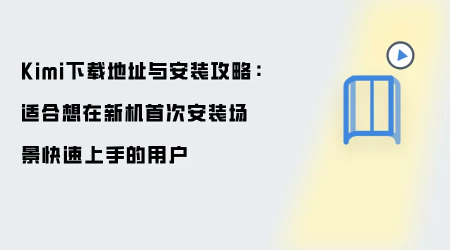 Kimi下载地址与安装攻略:适合想在新机首次安装场景快速上手的用户