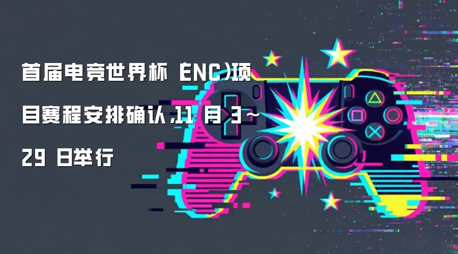 首届电竞世界杯（ENC）项目赛程安排确认，11 月 3~29 日举行