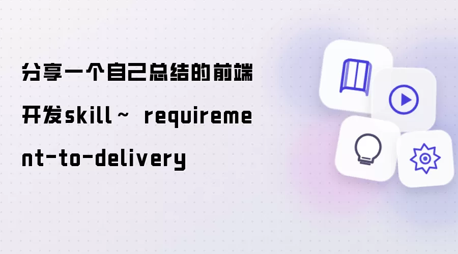分享一个自己总结的前端开发skill~ requirement-to-delivery