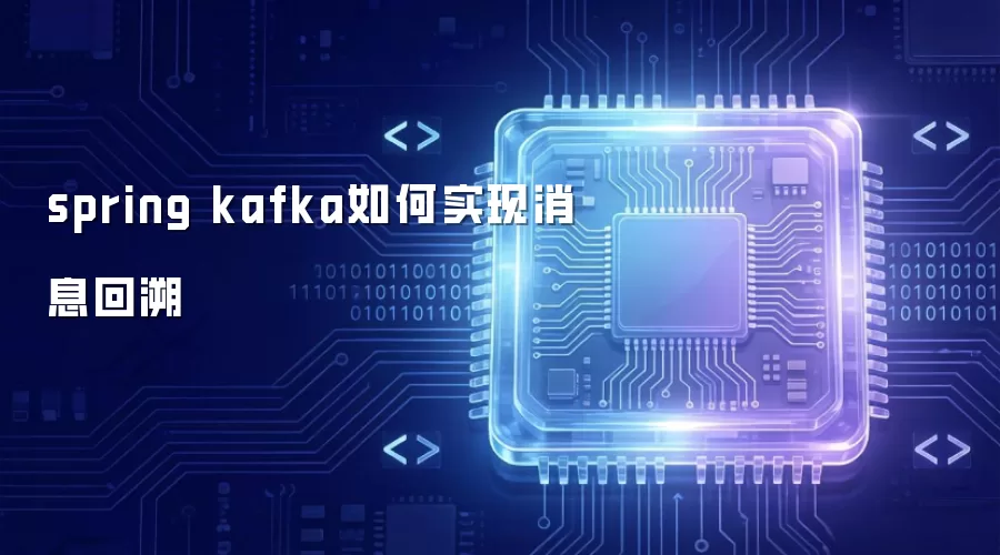 spring kafka如何实现消息回溯