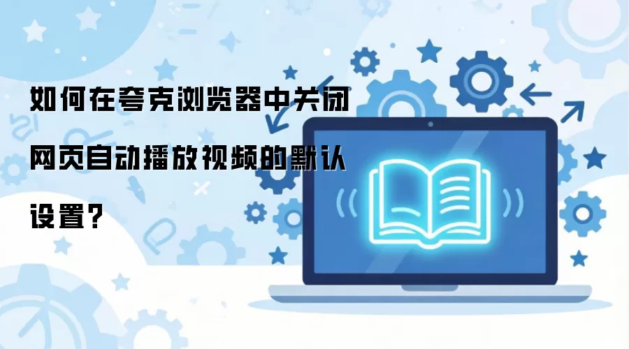 如何在夸克浏览器中关闭网页自动播放视频的默认设置？