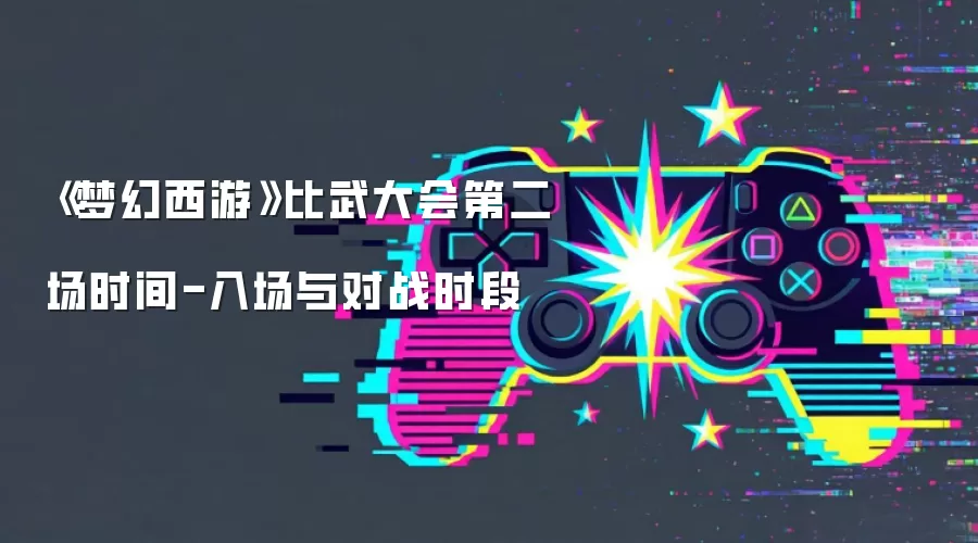 《梦幻西游》比武大会第二场时间-入场与对战时段