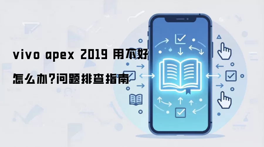 vivo apex 2019 用不好怎么办?问题排查指南