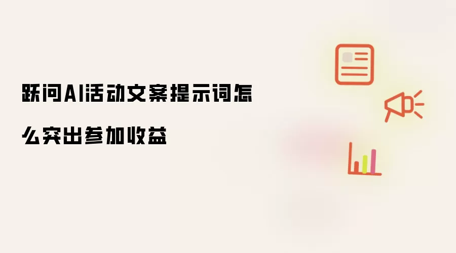 跃问AI活动文案提示词怎么突出参加收益