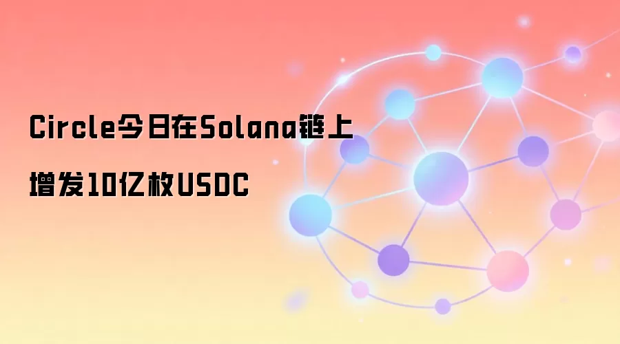 Circle在Solana链上增发10亿枚USDC 稳定币流动性注入