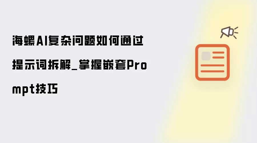 海螺AI复杂问题如何通过提示词拆解_掌握嵌套Prompt技巧