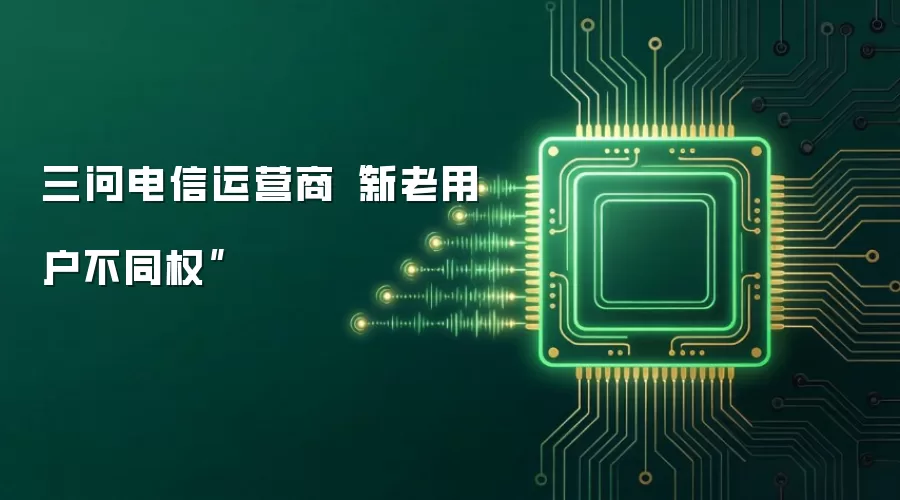 三问电信运营商“新老用户不同权”