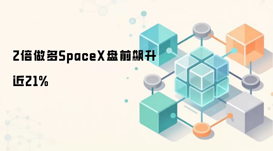 2倍做多SpaceX盘前飙升近21%