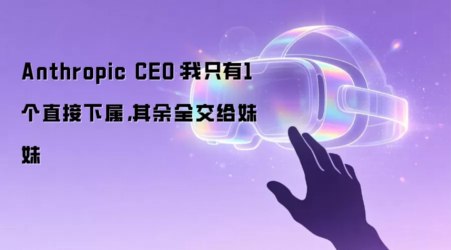 Anthropic CEO：我只有1个直接下属，其余全交给妹妹