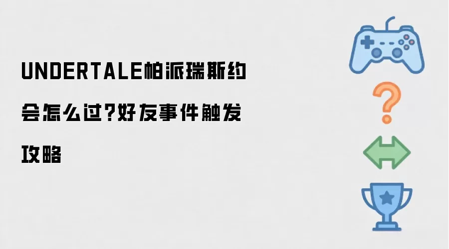 UNDERTALE帕派瑞斯约会怎么过？好友事件触发攻略
