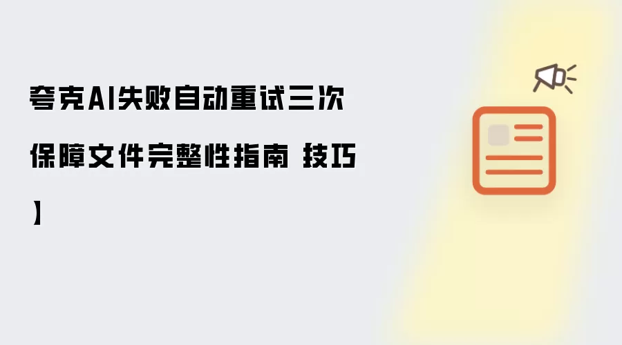 夸克AI失败自动重试三次保障文件完整性指南【技巧】