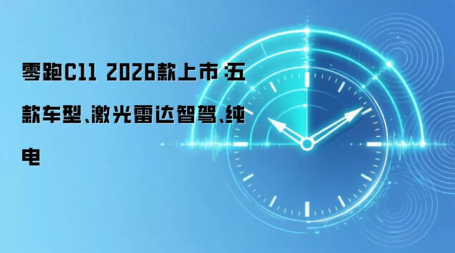 零跑C11 2026款上市：五款车型、激光雷达智驾、纯电
