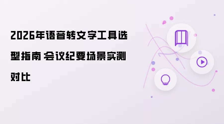 2026年语音转文字工具选型指南：会议纪要场景实测对比