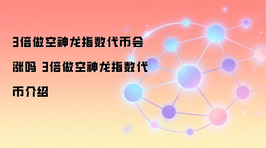 3倍做空神龙指数代币会涨吗 3倍做空神龙指数代币介绍