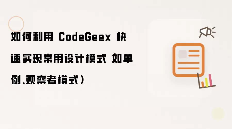 如何利用 CodeGeex 快速实现常用设计模式(如单例、观察者模式)