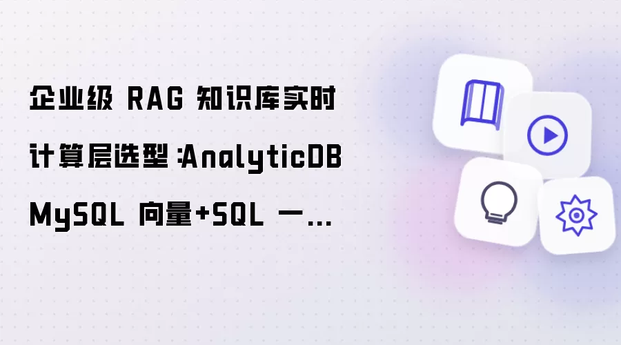 企业级 RAG 知识库实时计算层选型:AnalyticDB MySQL 向量+SQL 一体化方案