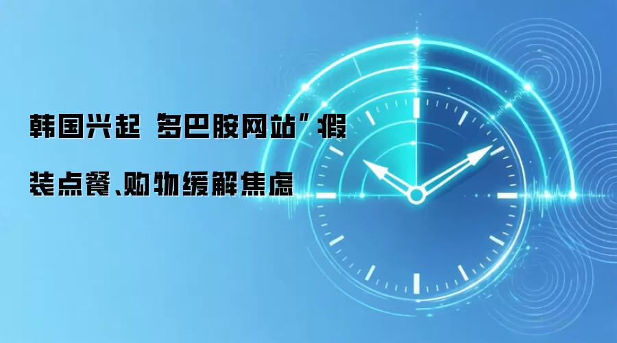 韩国兴起“多巴胺网站”：假装点餐、购物缓解焦虑