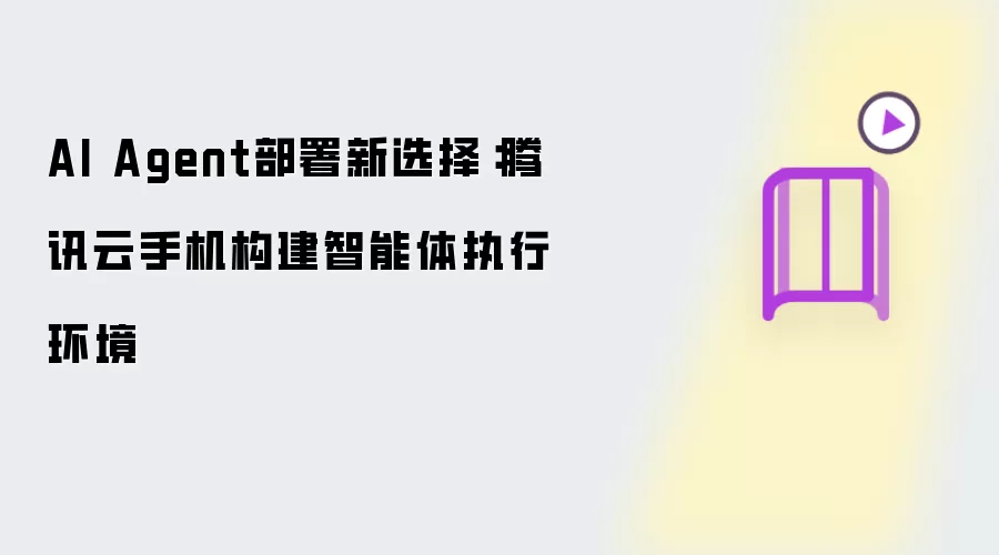 AI Agent部署新选择：腾讯云手机构建智能体执行环境