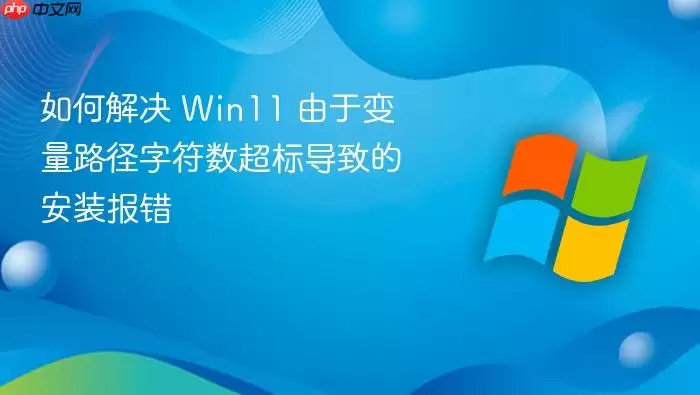 如何解决 Win11 由于变量路径字符数超标导致的安装报错