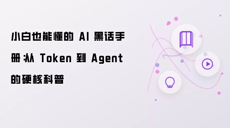 小白也能懂的 AI 黑话手册：从 Token 到 Agent 的硬核科普