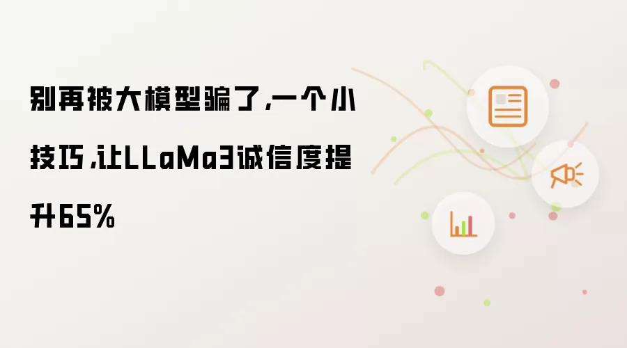 别再被大模型骗了,一个小技巧,让LLaMa3诚信度提升65%