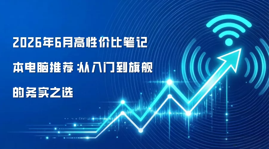 2026年6月高性价比笔记本电脑推荐：从入门到旗舰的务实之选