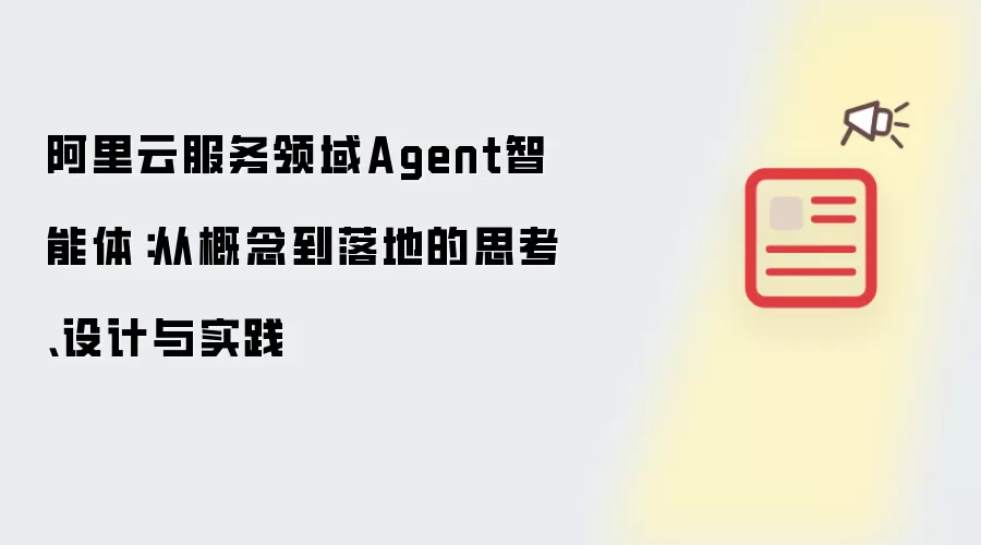 阿里云服务领域Agent智能体:从概念到落地的思考、设计与实践