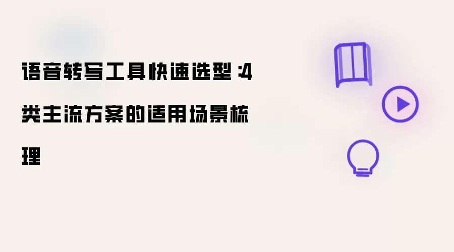 语音转写工具快速选型：4 类主流方案的适用场景梳理