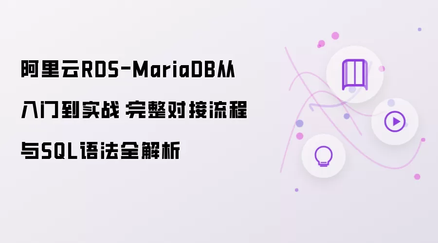 阿里云RDS-MariaDB从入门到实战：完整对接流程与SQL语法全解析