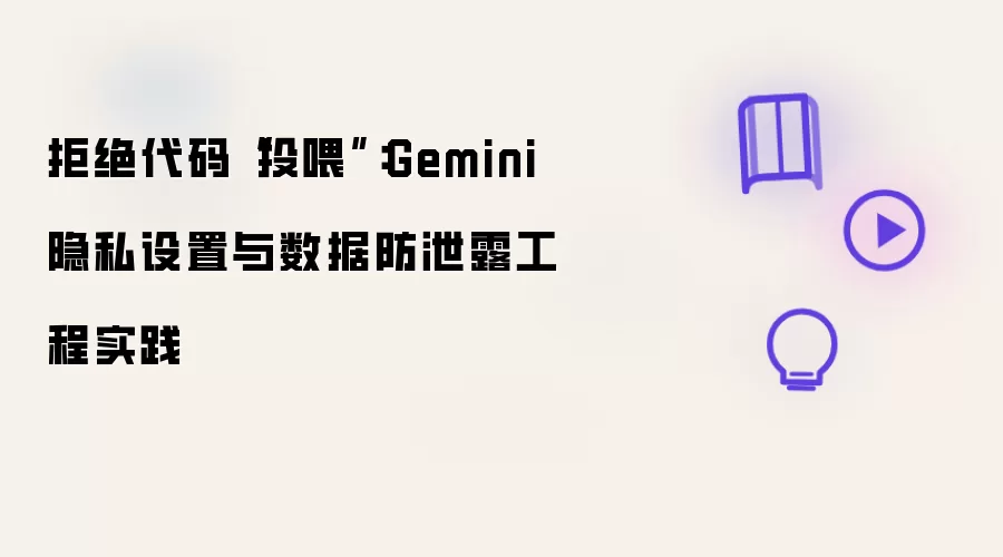 拒绝代码“投喂”：Gemini隐私设置与数据防泄露工程实践
