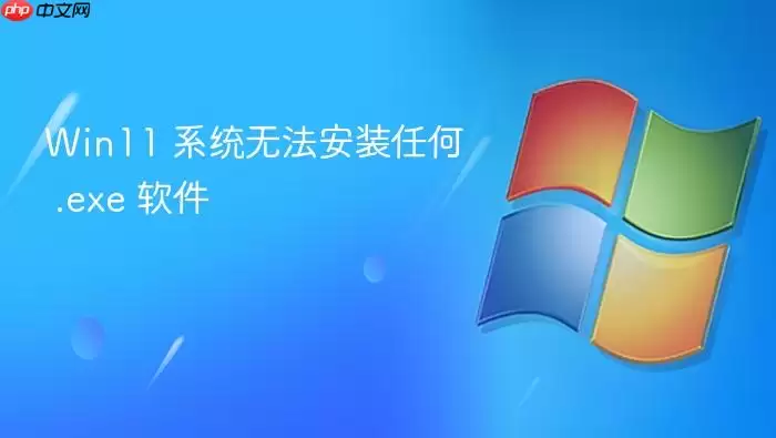 Win11 系统无法安装任何 .exe 软件