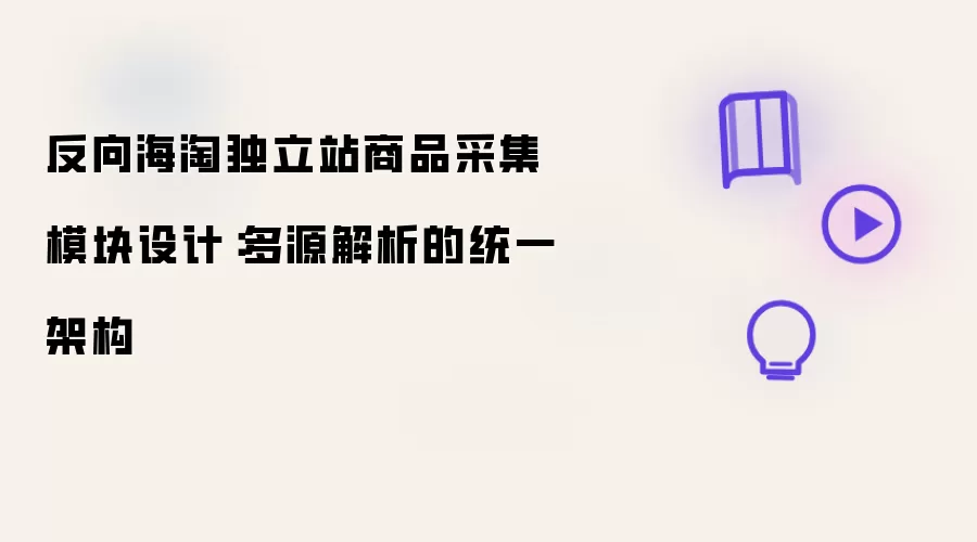反向海淘独立站商品采集模块设计：多源解析的统一架构