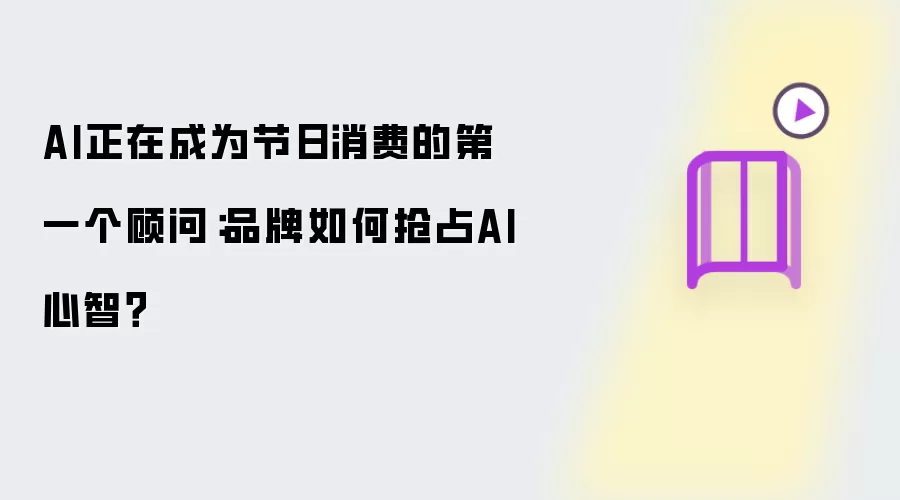 AI正在成为节日消费的第一个顾问:品牌如何抢占AI心智?