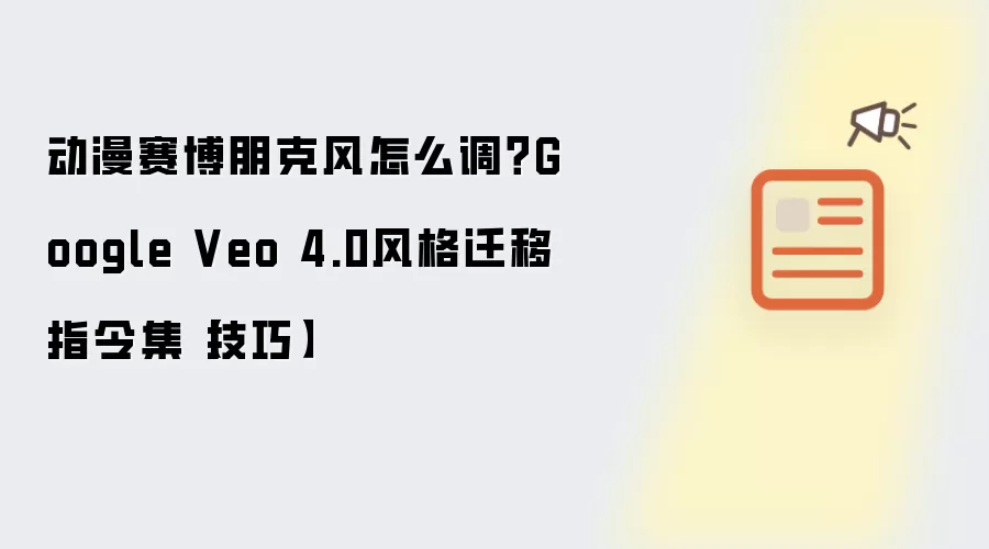 动漫赛博朋克风怎么调?Google Veo 4.0风格迁移指令集【技巧】