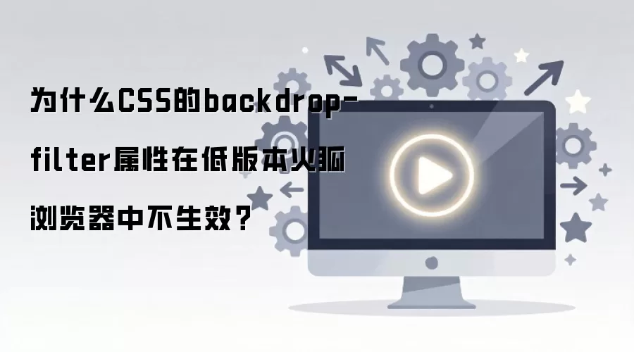 为什么CSS的backdrop-filter属性在低版本火狐浏览器中不生效？