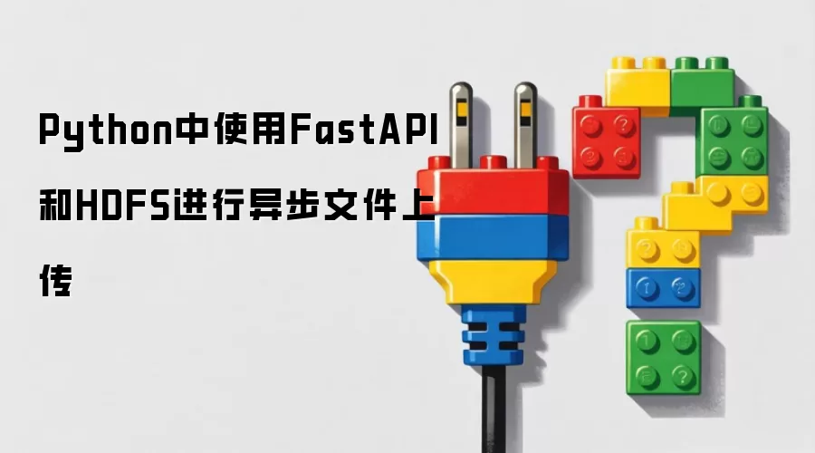 Python中使用FastAPI和HDFS进行异步文件上传