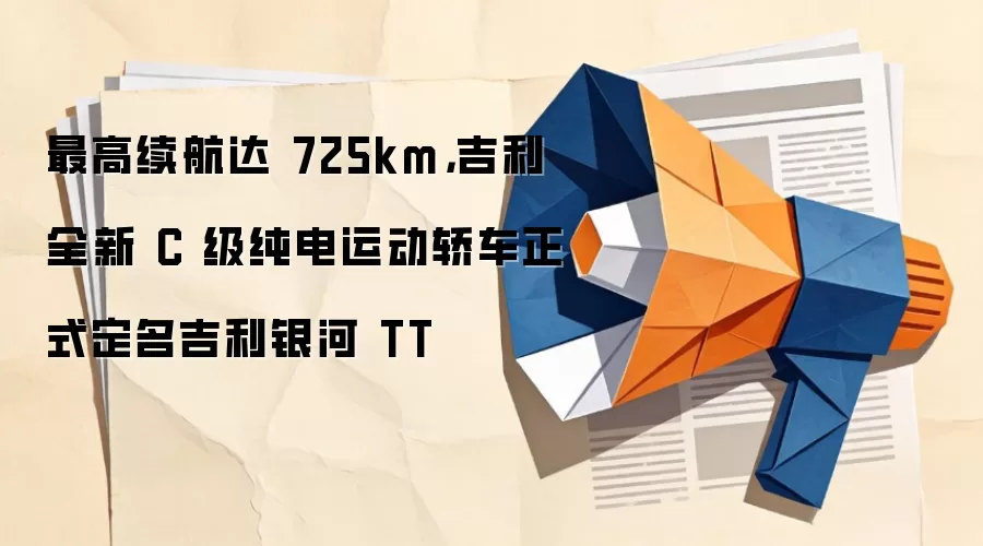 最高续航达 725km，吉利全新 C 级纯电运动轿车正式定名吉利银河 TT