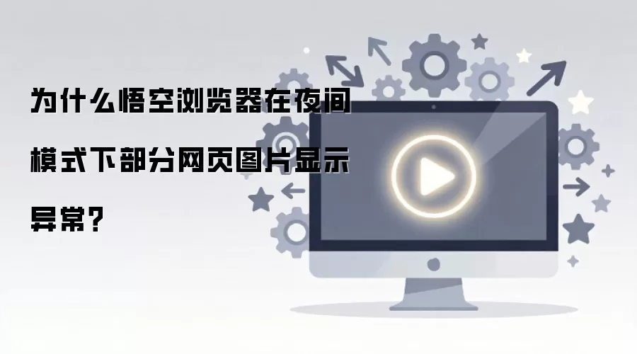 为什么悟空浏览器在夜间模式下部分网页图片显示异常？