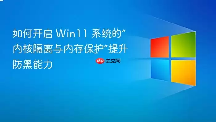 如何开启 Win11 系统的“内核隔离与内存保护”提升防黑能力